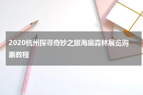2020杭州探寻奇妙之旅海底森林展览购票教程