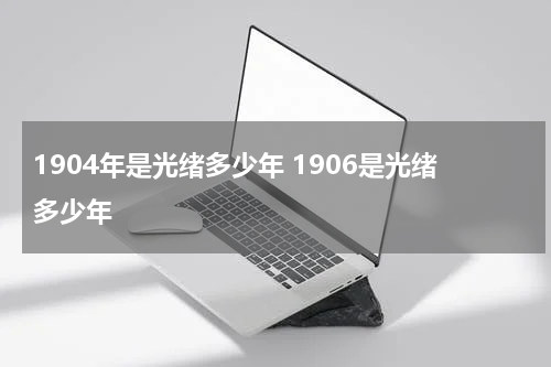 1904年是光绪多少年 1906是光绪多少年