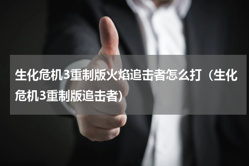生化危机3重制版火焰追击者怎么打（生化危机3重制版追击者）