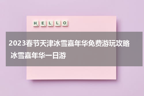 2023春节天津冰雪嘉年华免费游玩攻略 冰雪嘉年华一日游