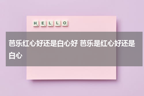 芭乐红心好还是白心好 芭乐是红心好还是白心