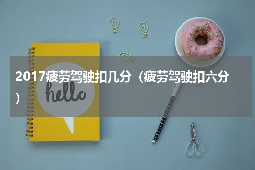 2017疲劳驾驶扣几分（疲劳驾驶扣六分）
