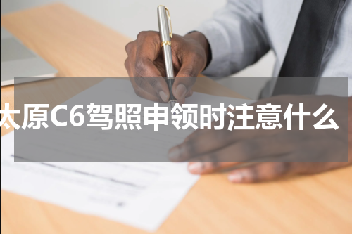 太原C6驾照申领时注意什么