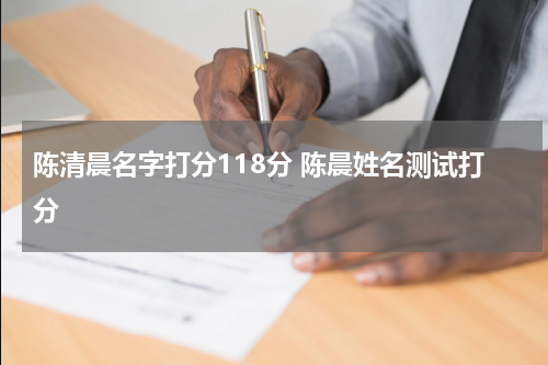 陈清晨名字打分118分 陈晨姓名测试打分