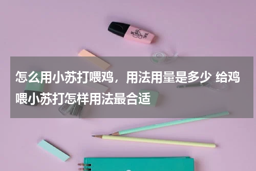 怎么用小苏打喂鸡，用法用量是多少 给鸡喂小苏打怎样用法最合适