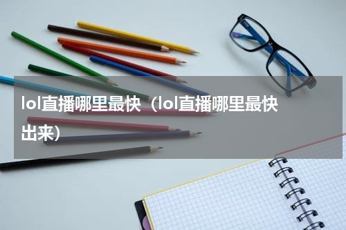 lol直播哪里最快（lol直播哪里最快出来）