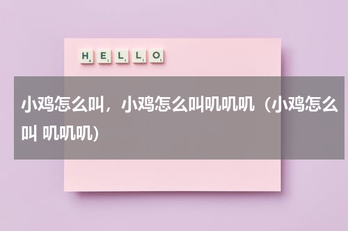 小鸡怎么叫，小鸡怎么叫叽叽叽（小鸡怎么叫 叽叽叽）