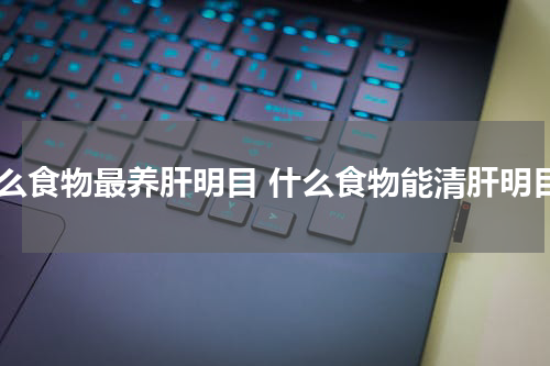 什么食物最养肝明目 什么食物能清肝明目