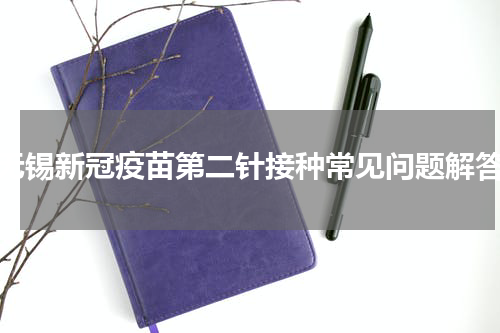 无锡新冠疫苗第二针接种常见问题解答