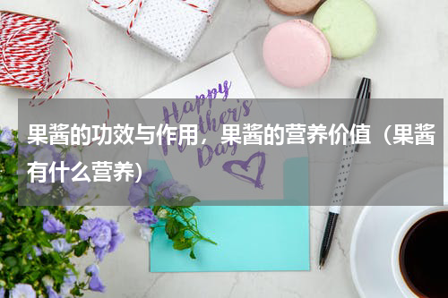 果酱的功效与作用，果酱的营养价值（果酱有什么营养）
