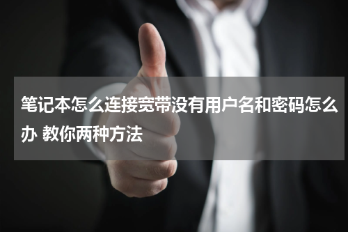 笔记本怎么连接宽带没有用户名和密码怎么办 教你两种方法