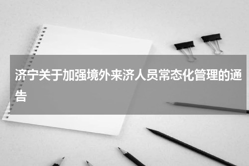 济宁关于加强境外来济人员常态化管理的通告