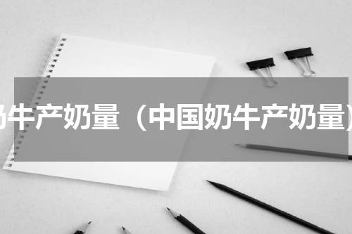 奶牛产奶量（中国奶牛产奶量）