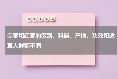 黑枣和红枣的区别，科属、产地、功效和适宜人群都不同