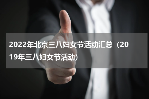 2022年北京三八妇女节活动汇总（2019年三八妇女节活动）