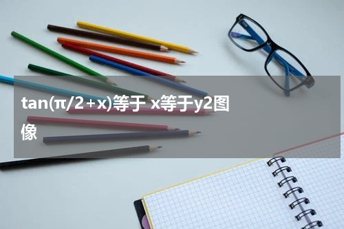 tan(π/2+x)等于 x等于y2图像