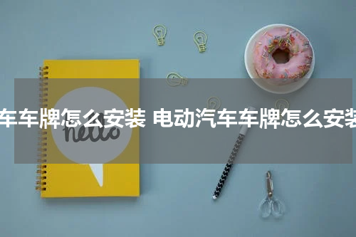 汽车车牌怎么安装 电动汽车车牌怎么安装
