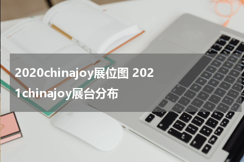 2020chinajoy展位图 2021chinajoy展台分布