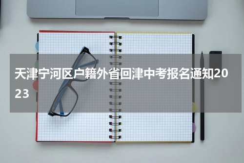 天津宁河区户籍外省回津中考报名通知2023