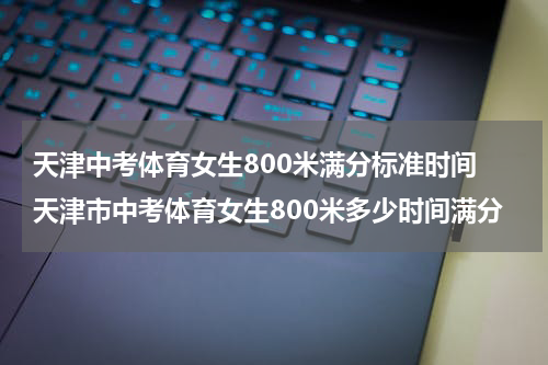 天津中考体育女生800米满分标准时间 天津市中考体育女生800米多少时间满分