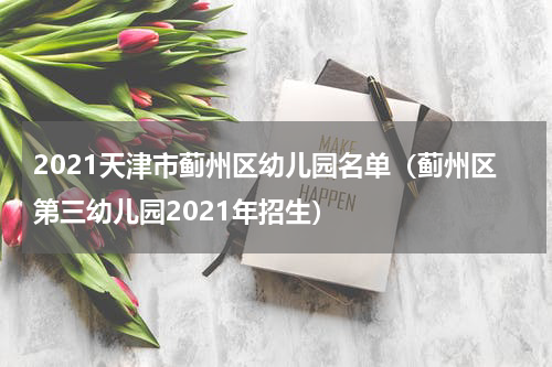 2021天津市蓟州区幼儿园名单（蓟州区第三幼儿园2021年招生）