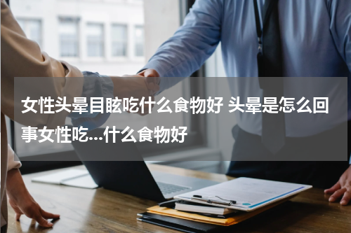 女性头晕目眩吃什么食物好 头晕是怎么回事女性吃...什么食物好