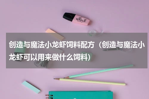 创造与魔法小龙虾饲料配方（创造与魔法小龙虾可以用来做什么饲料）
