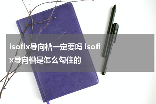 isofix导向槽一定要吗 isofix导向槽是怎么勾住的