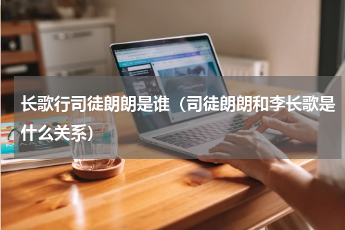 长歌行司徒朗朗是谁（司徒朗朗和李长歌是什么关系）