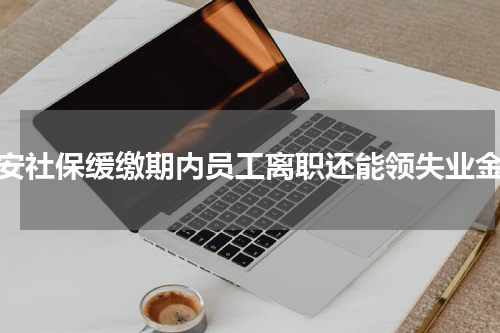 西安社保缓缴期内员工离职还能领失业金吗