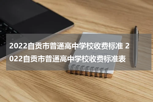 2022自贡市普通高中学校收费标准 2022自贡市普通高中学校收费标准表