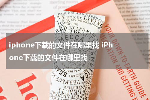iphone下载的文件在哪里找 iPhone下载的文件在哪里找