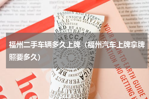 福州二手车辆多久上牌（福州汽车上牌拿牌照要多久）