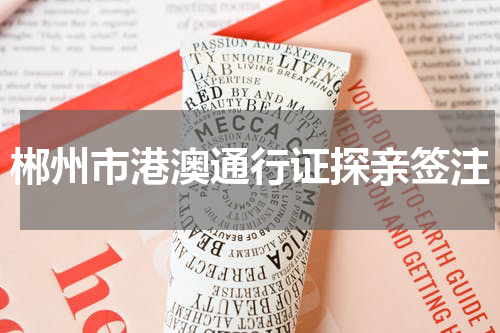 郴州市港澳通行证探亲签注