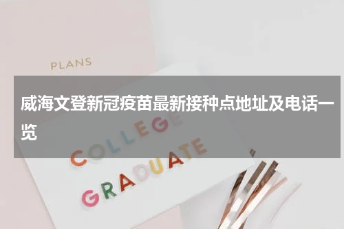 威海文登新冠疫苗最新接种点地址及电话一览