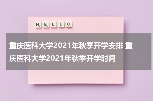 重庆医科大学2021年秋季开学安排 重庆医科大学2021年秋季开学时间
