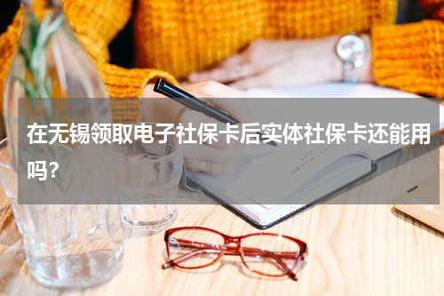 在无锡领取电子社保卡后实体社保卡还能用吗？