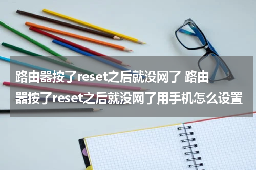 路由器按了reset之后就没网了 路由器按了reset之后就没网了用手机怎么设置