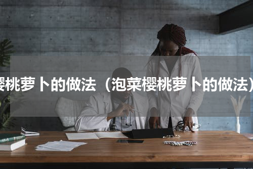 樱桃萝卜的做法（泡菜樱桃萝卜的做法）