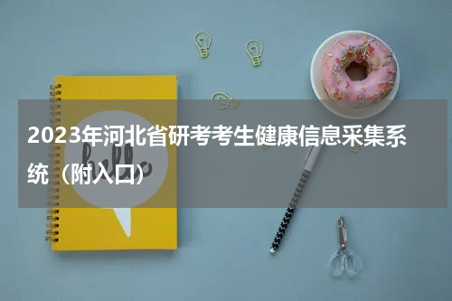 2023年河北省研考考生健康信息采集系统（附入口）