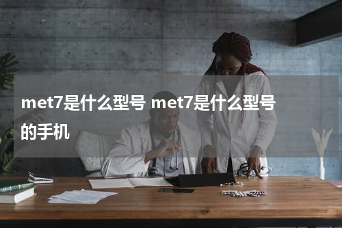 met7是什么型号 met7是什么型号的手机