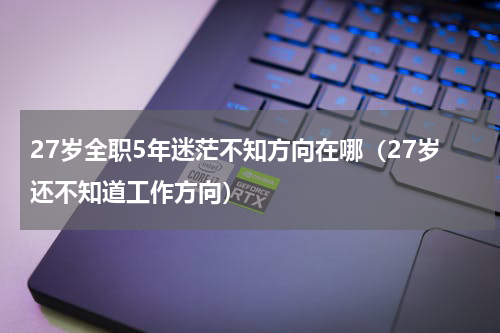 27岁全职5年迷茫不知方向在哪（27岁还不知道工作方向）