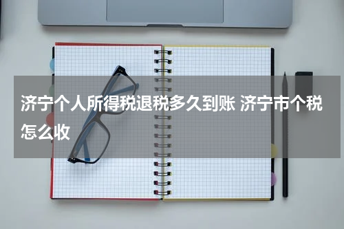 济宁个人所得税退税多久到账 济宁市个税怎么收