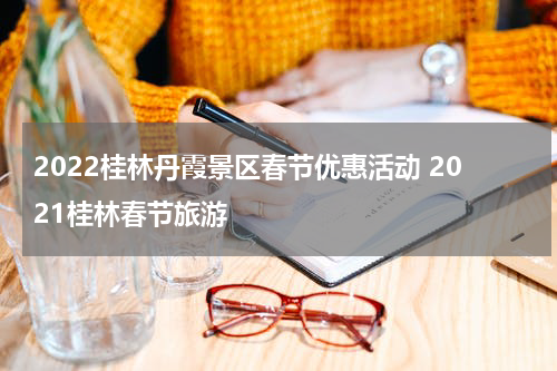 2022桂林丹霞景区春节优惠活动 2021桂林春节旅游