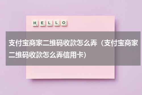支付宝商家二维码收款怎么弄（支付宝商家二维码收款怎么弄信用卡）
