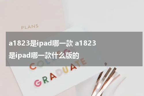 a1823是ipad哪一款 a1823是ipad哪一款什么版的