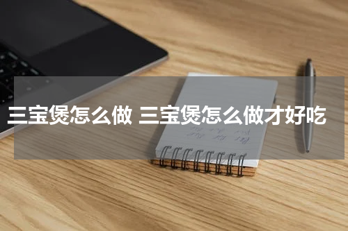 三宝煲怎么做 三宝煲怎么做才好吃