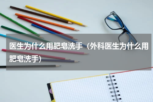 医生为什么用肥皂洗手（外科医生为什么用肥皂洗手）