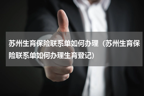 苏州生育保险联系单如何办理（苏州生育保险联系单如何办理生育登记）