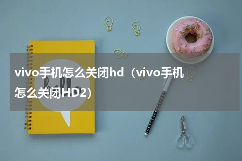vivo手机怎么关闭hd（vivo手机怎么关闭HD2）